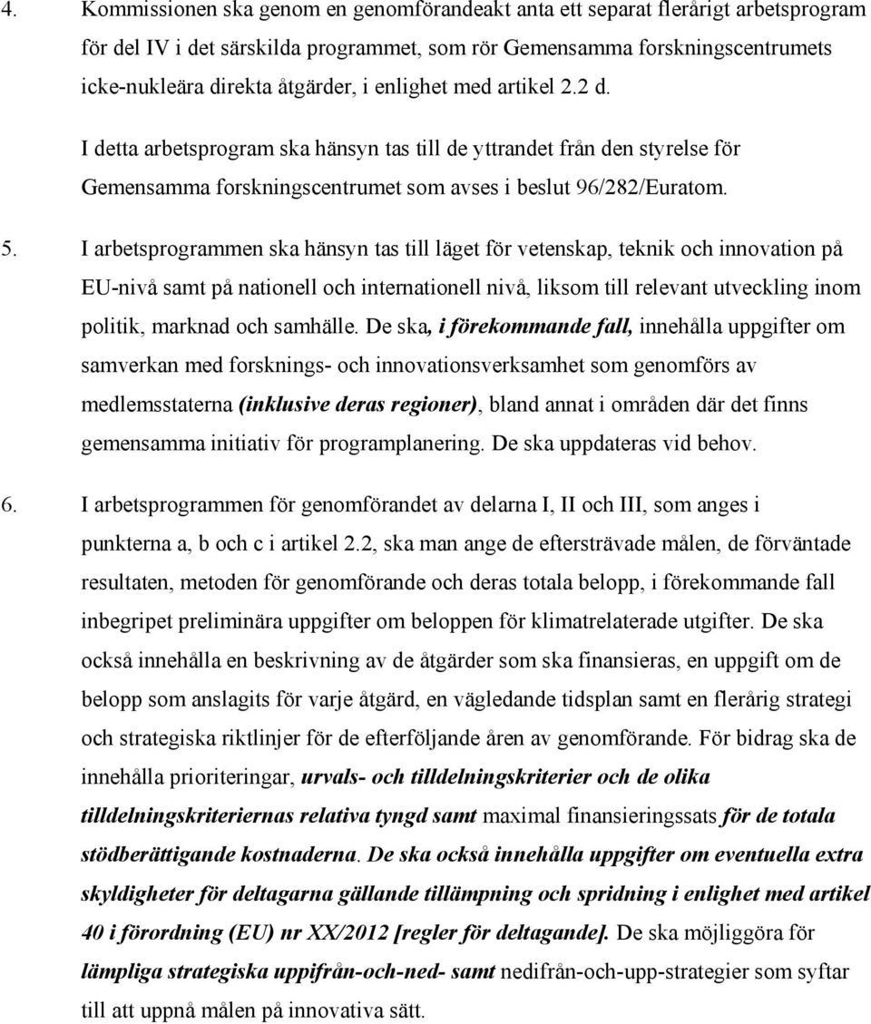 I arbetsprogrammen ska hänsyn tas till läget för vetenskap, teknik och innovation på EU-nivå samt på nationell och internationell nivå, liksom till relevant utveckling inom politik, marknad och