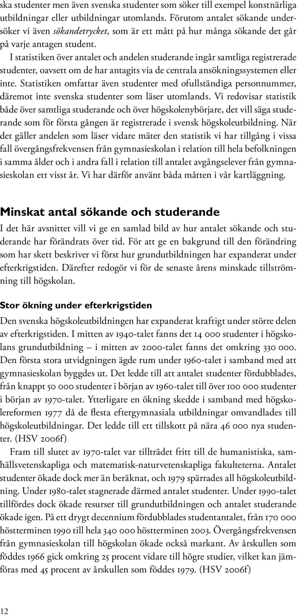 I statistiken över antalet och andelen studerande ingår samtliga registrerade studenter, oavsett om de har antagits via de centrala ansökningssystemen eller inte.