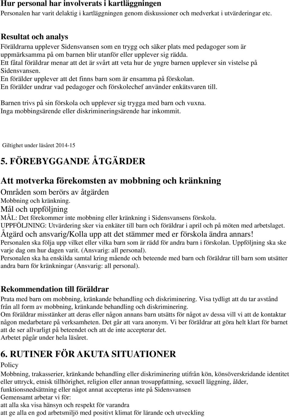 Ett fåtal föräldrar menar att det är svårt att veta hur de yngre barnen upplever sin vistelse på Sidensvansen. En förälder upplever att det finns barn som är ensamma på förskolan.