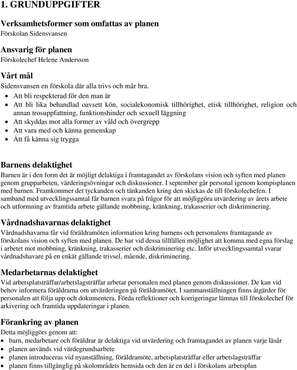 skyddas mot alla former av våld och övergrepp Att vara med och känna gemenskap Att få känna sig trygga Barnens delaktighet Barnen är i den form det är möjligt delaktiga i framtagandet av förskolans