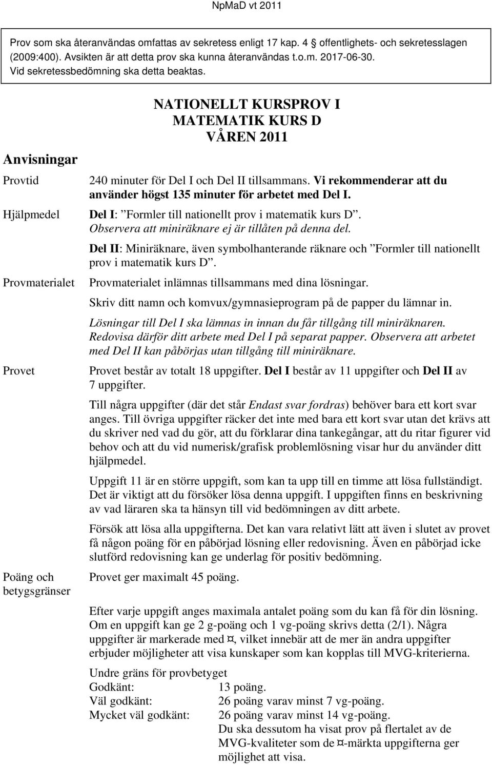 Anvisningar Provtid Hjälpmedel Provmaterialet Provet Poäng och betygsgränser NATIONELLT KURSPROV I MATEMATIK KURS D VÅREN 2011 240 minuter för Del I och Del II tillsammans.