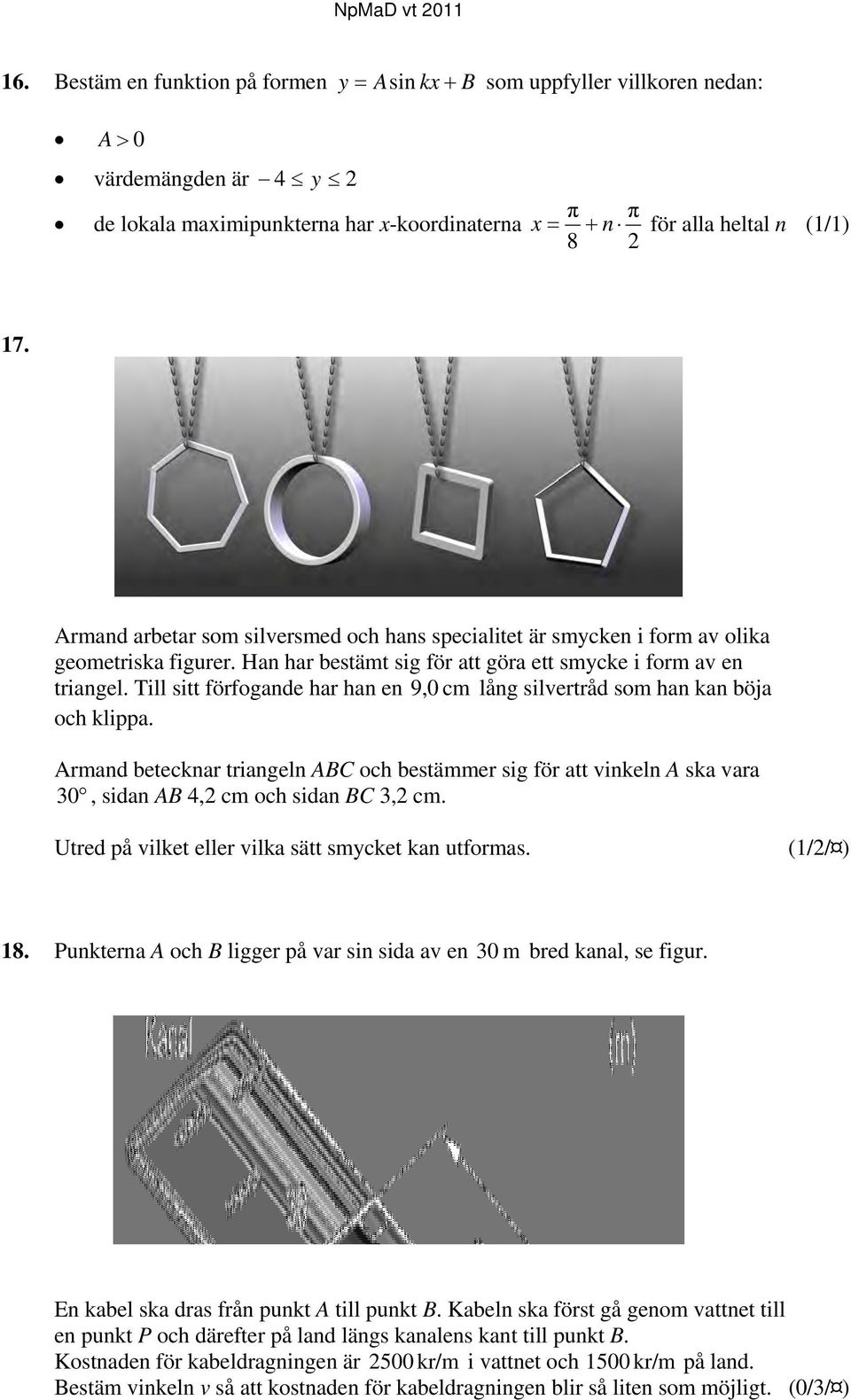 Till sitt förfogande har han en 9,0 cm lång silvertråd som han kan böja och klippa. Armand betecknar triangeln ABC och bestämmer sig för att vinkeln A ska vara 30, sidan AB 4,2 cm och sidan BC 3,2 cm.