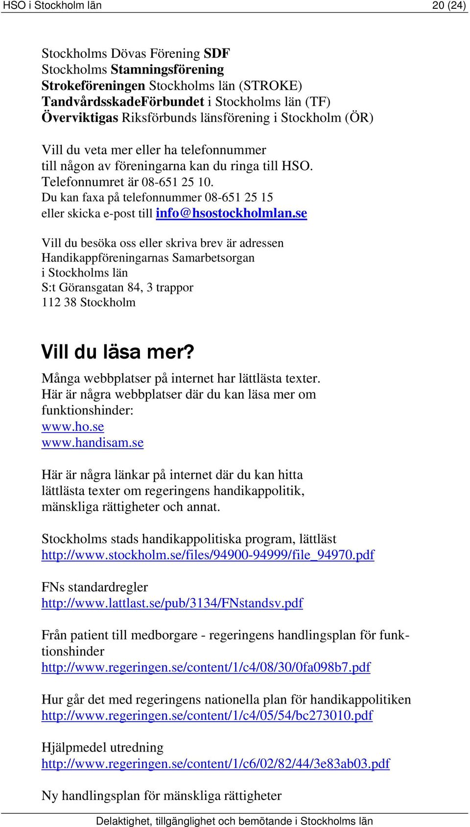 Du kan faxa på telefonnummer 08-651 25 15 eller skicka e-post till info@hsostockholmlan.