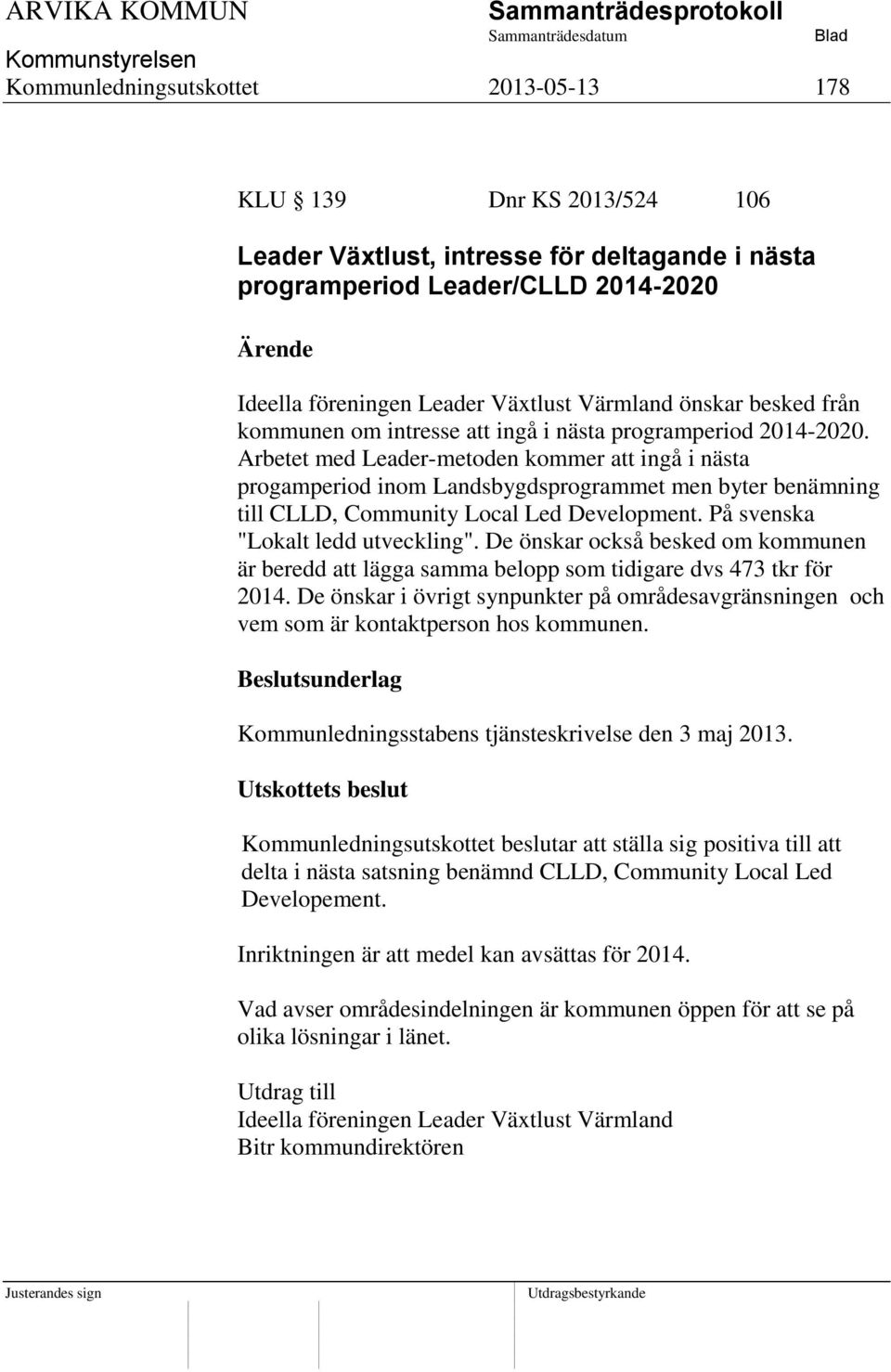 Arbetet med Leader-metoden kommer att ingå i nästa progamperiod inom Landsbygdsprogrammet men byter benämning till CLLD, Community Local Led Development. På svenska "Lokalt ledd utveckling".