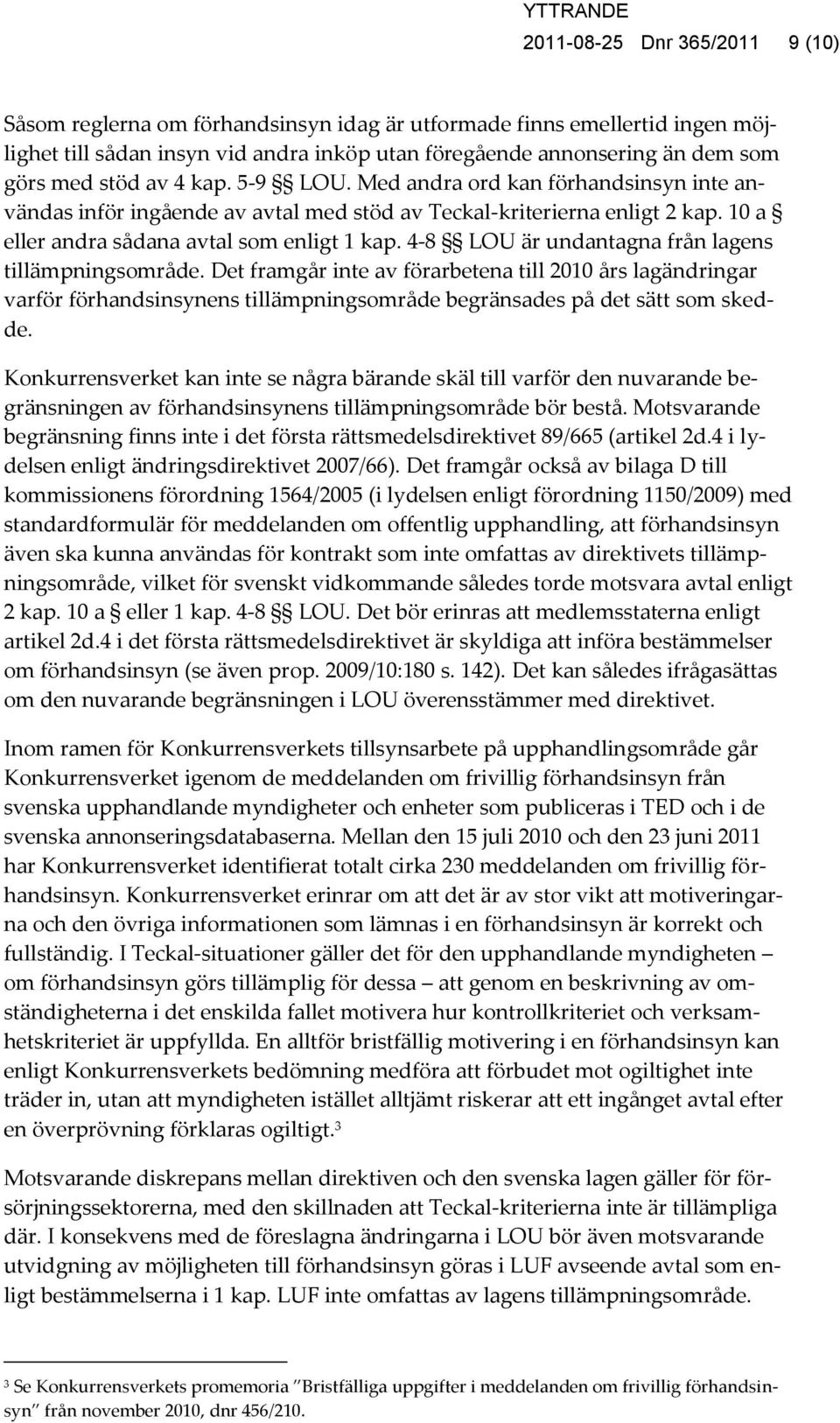 4-8 LOU är undantagna från lagens tillämpningsområde. Det framgår inte av förarbetena till 2010 års lagändringar varför förhandsinsynens tillämpningsområde begränsades på det sätt som skedde.