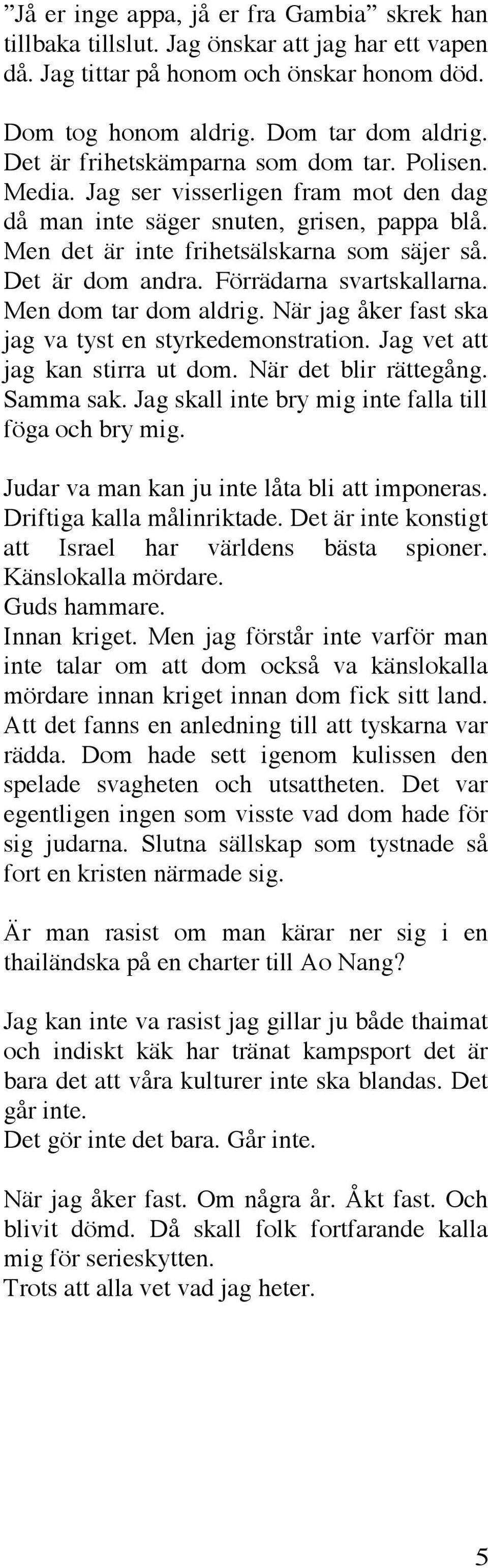 Förrädarna svartskallarna. Men dom tar dom aldrig. När jag åker fast ska jag va tyst en styrkedemonstration. Jag vet att jag kan stirra ut dom. När det blir rättegång. Samma sak.