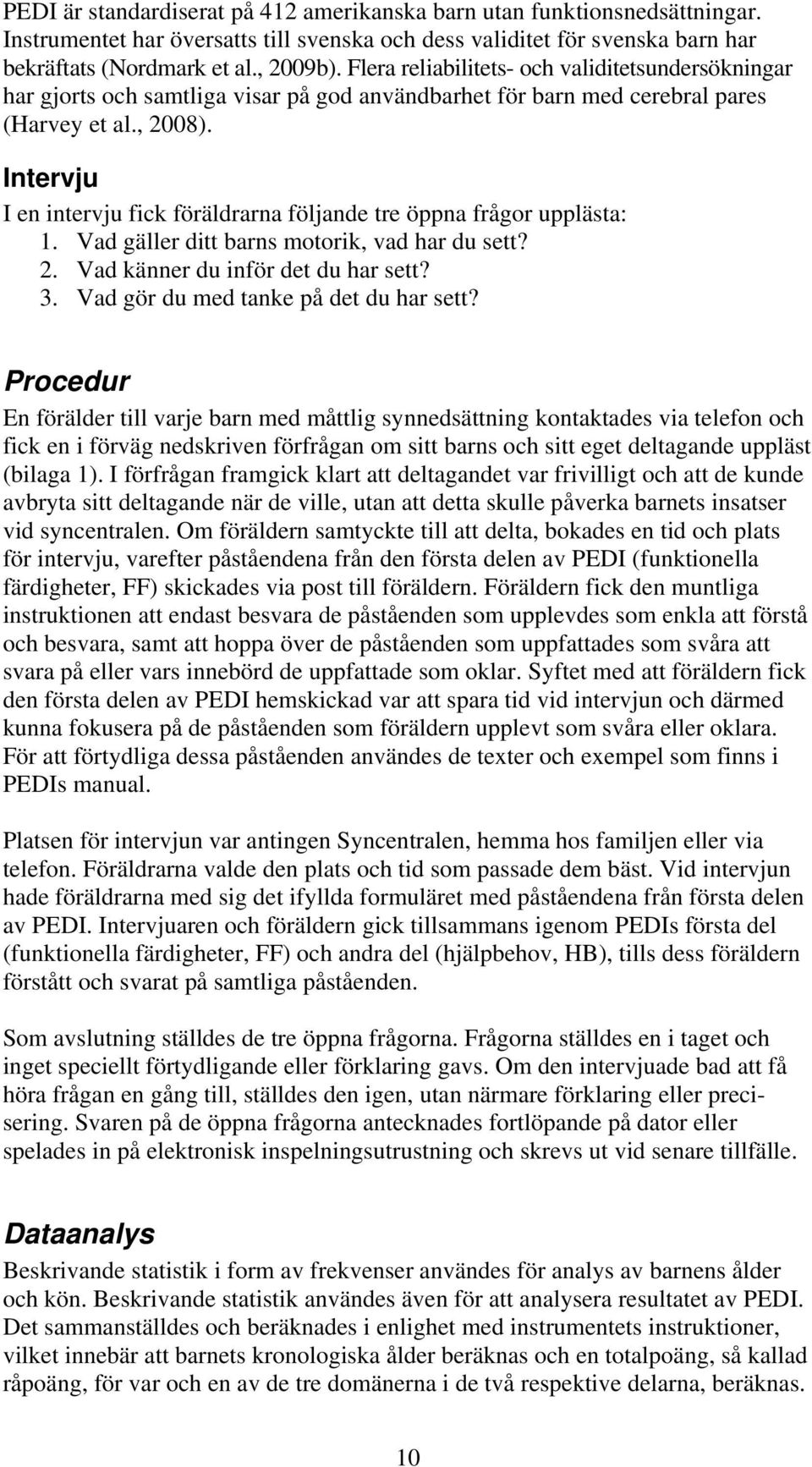 Intervju I en intervju fick föräldrarna följande tre öppna frågor upplästa: 1. Vad gäller ditt barns motorik, vad har du sett? 2. Vad känner du inför det du har sett? 3.