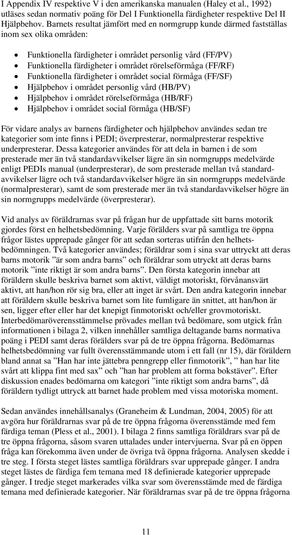 (FF/RF) Funktionella färdigheter i området social förmåga (FF/SF) Hjälpbehov i området personlig vård (HB/PV) Hjälpbehov i området rörelseförmåga (HB/RF) Hjälpbehov i området social förmåga (HB/SF)