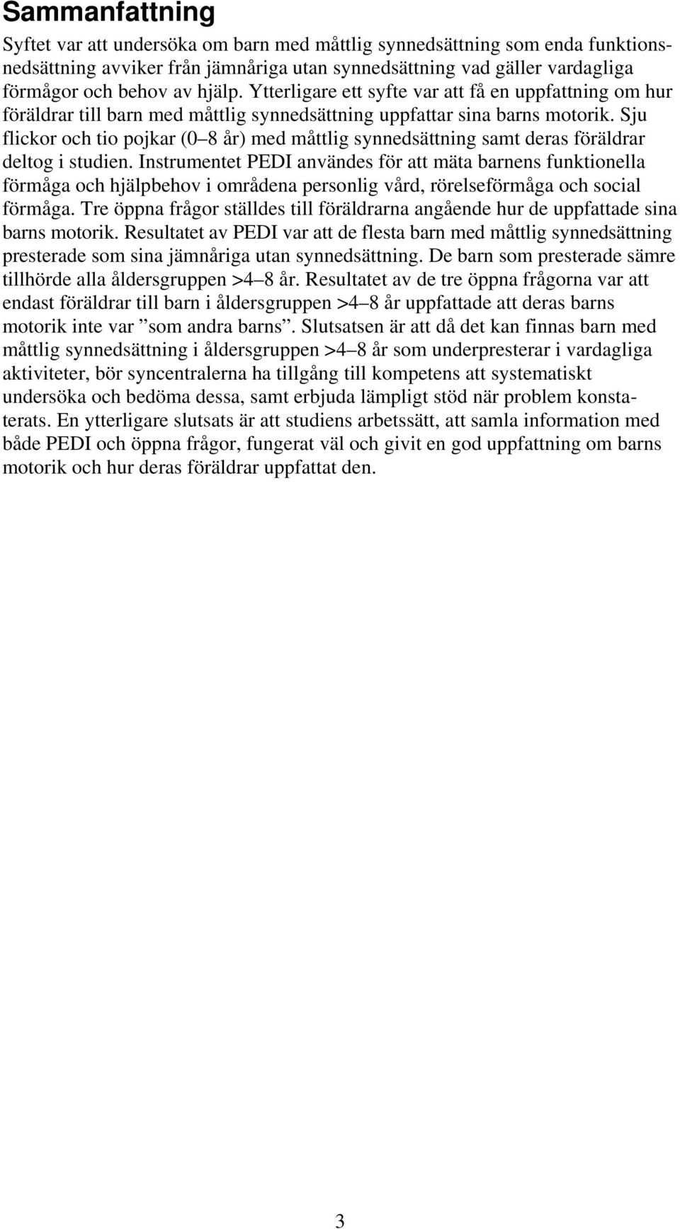 Sju flickor och tio pojkar (0 8 år) med måttlig synnedsättning samt deras föräldrar deltog i studien.