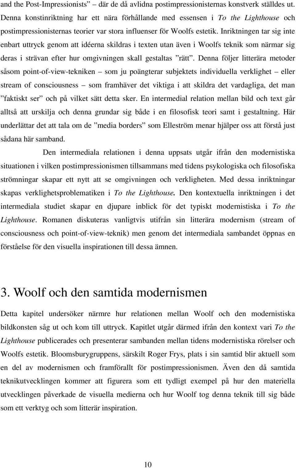 Inriktningen tar sig inte enbart uttryck genom att idéerna skildras i texten utan även i Woolfs teknik som närmar sig deras i strävan efter hur omgivningen skall gestaltas rätt.