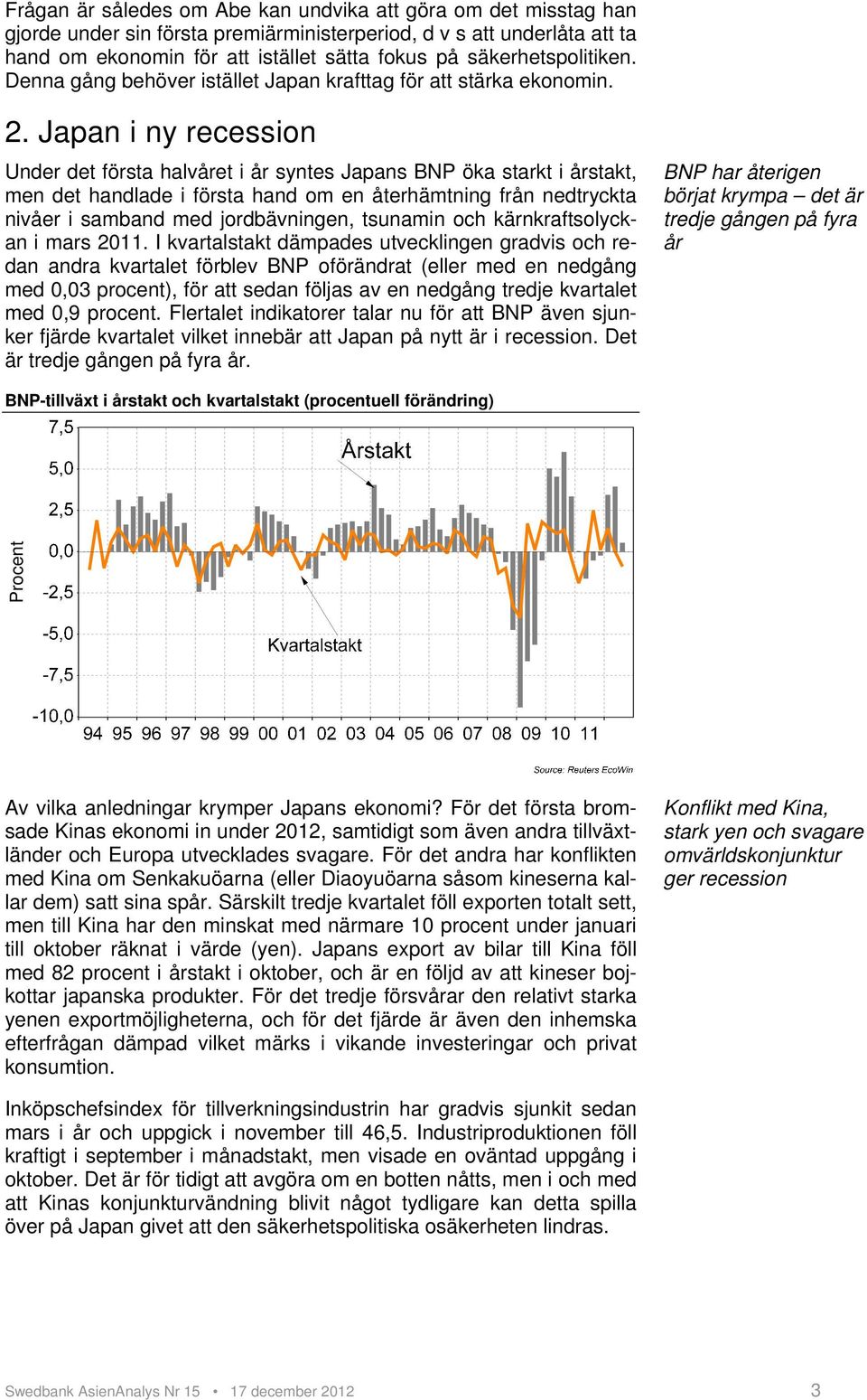 Japan i ny recession Under det första halvåret i år syntes Japans BNP öka starkt i årstakt, men det handlade i första hand om en återhämtning från nedtryckta nivåer i samband med jordbävningen,