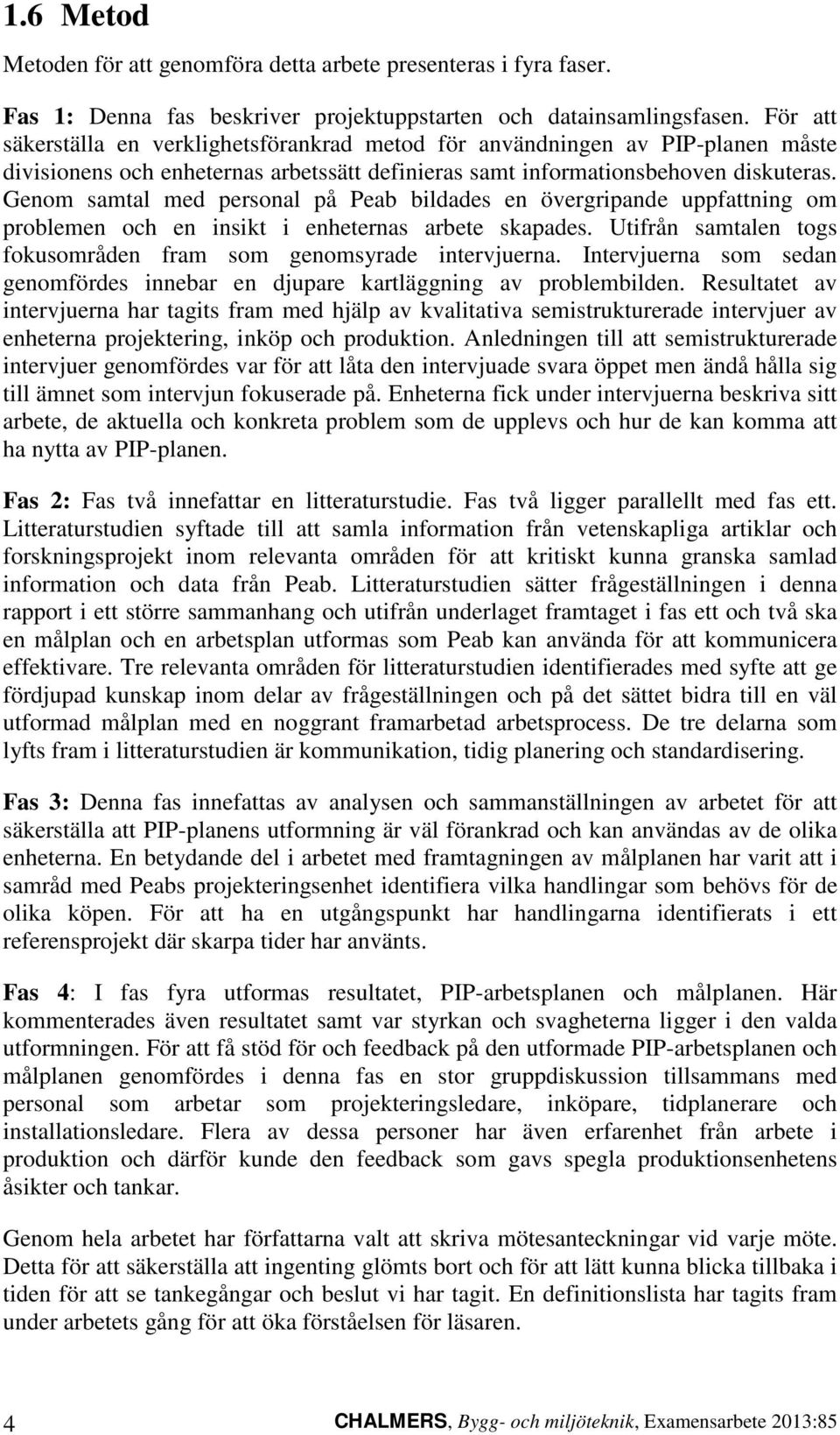 Genom samtal med personal på Peab bildades en övergripande uppfattning om problemen och en insikt i enheternas arbete skapades. Utifrån samtalen togs fokusområden fram som genomsyrade intervjuerna.