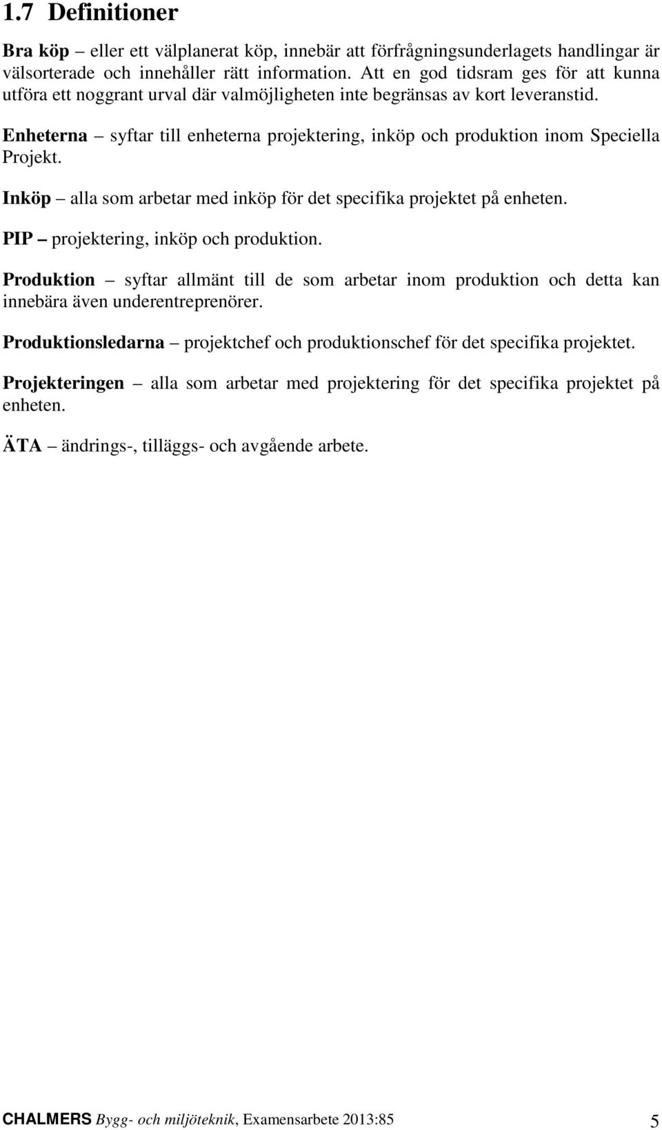 Enheterna syftar till enheterna projektering, inköp och produktion inom Speciella Projekt. Inköp alla som arbetar med inköp för det specifika projektet på enheten.