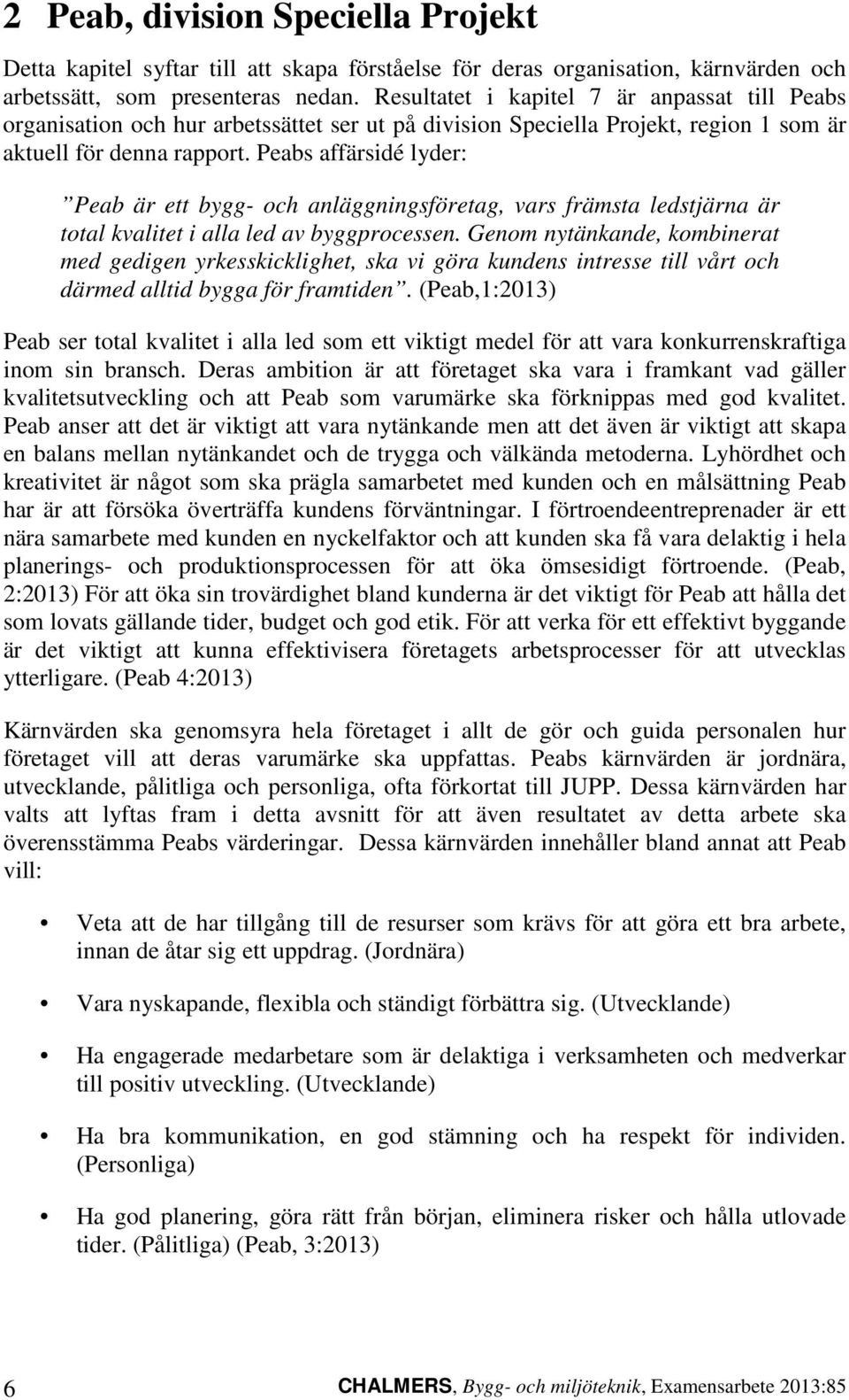 Peabs affärsidé lyder: Peab är ett bygg- och anläggningsföretag, vars främsta ledstjärna är total kvalitet i alla led av byggprocessen.