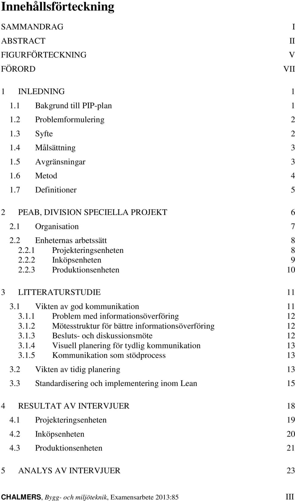 1 Vikten av god kommunikation 11 3.1.1 Problem med informationsöverföring 12 3.1.2 Mötesstruktur för bättre informationsöverföring 12 3.1.3 Besluts- och diskussionsmöte 12 3.1.4 Visuell planering för tydlig kommunikation 13 3.