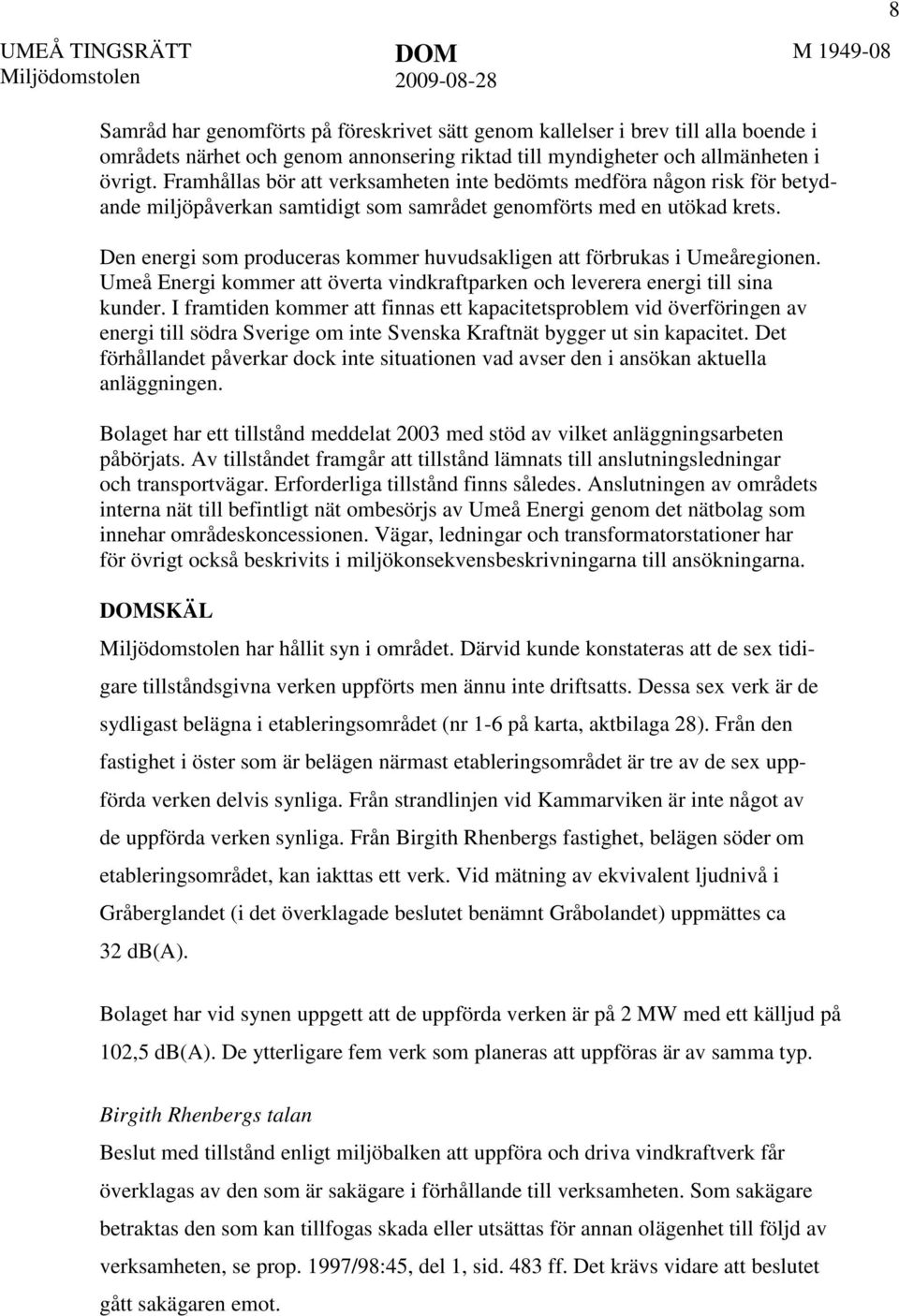 Den energi som produceras kommer huvudsakligen att förbrukas i Umeåregionen. Umeå Energi kommer att överta vindkraftparken och leverera energi till sina kunder.