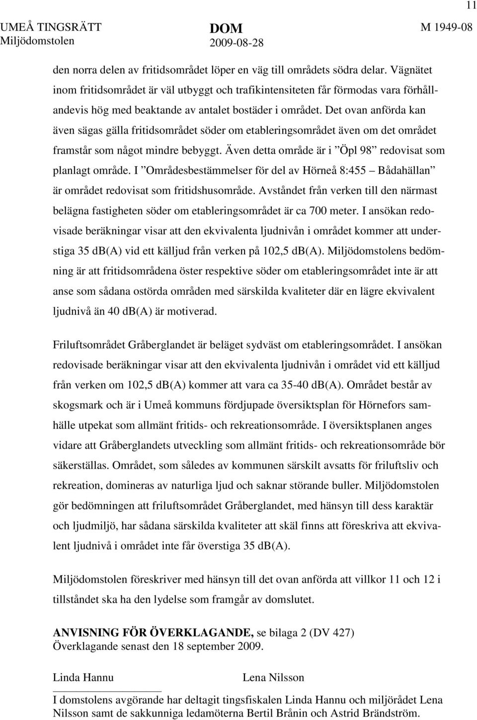 Det ovan anförda kan även sägas gälla fritidsområdet söder om etableringsområdet även om det området framstår som något mindre bebyggt. Även detta område är i Öpl 98 redovisat som planlagt område.