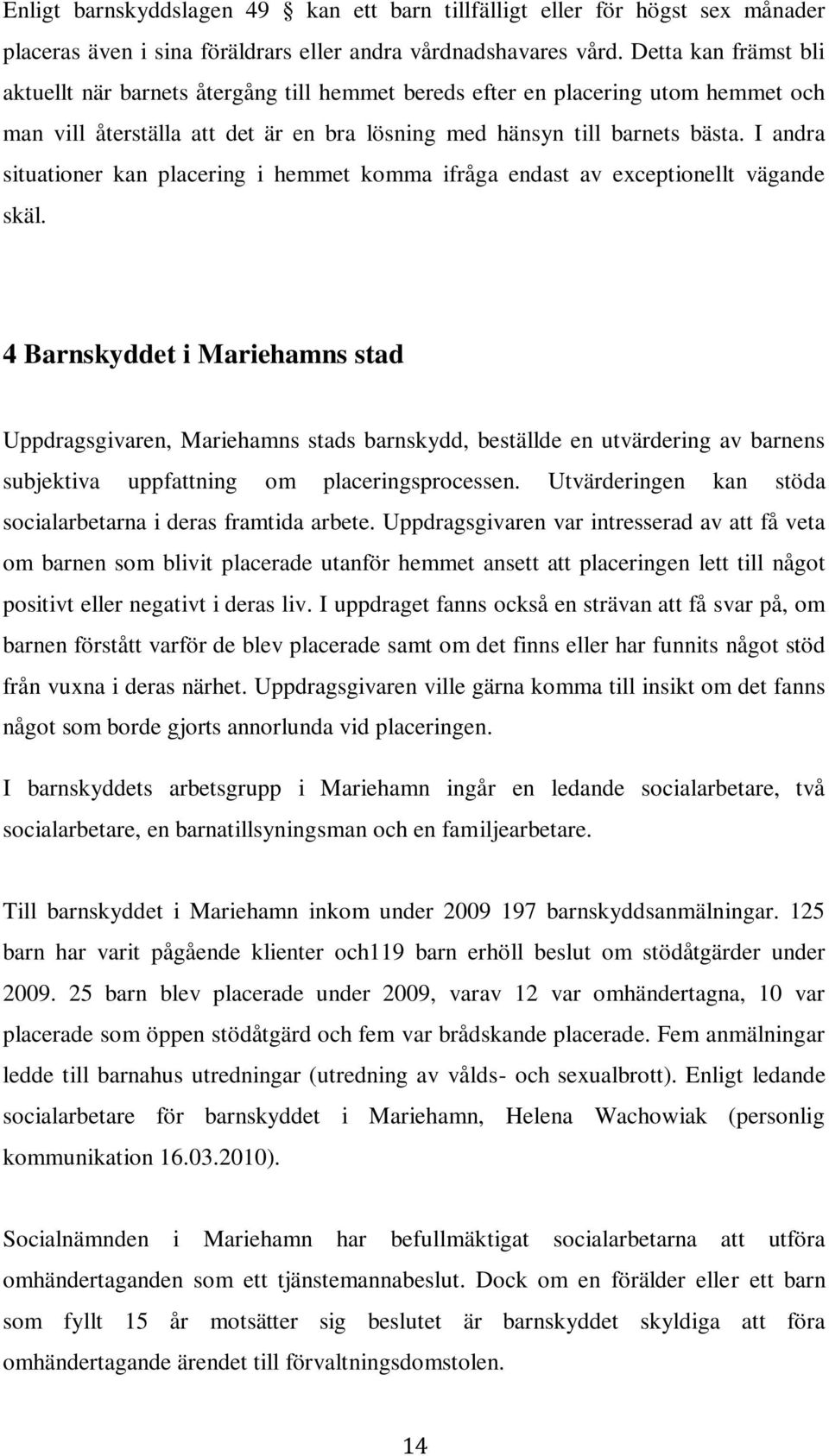I andra situationer kan placering i hemmet komma ifråga endast av exceptionellt vägande skäl.