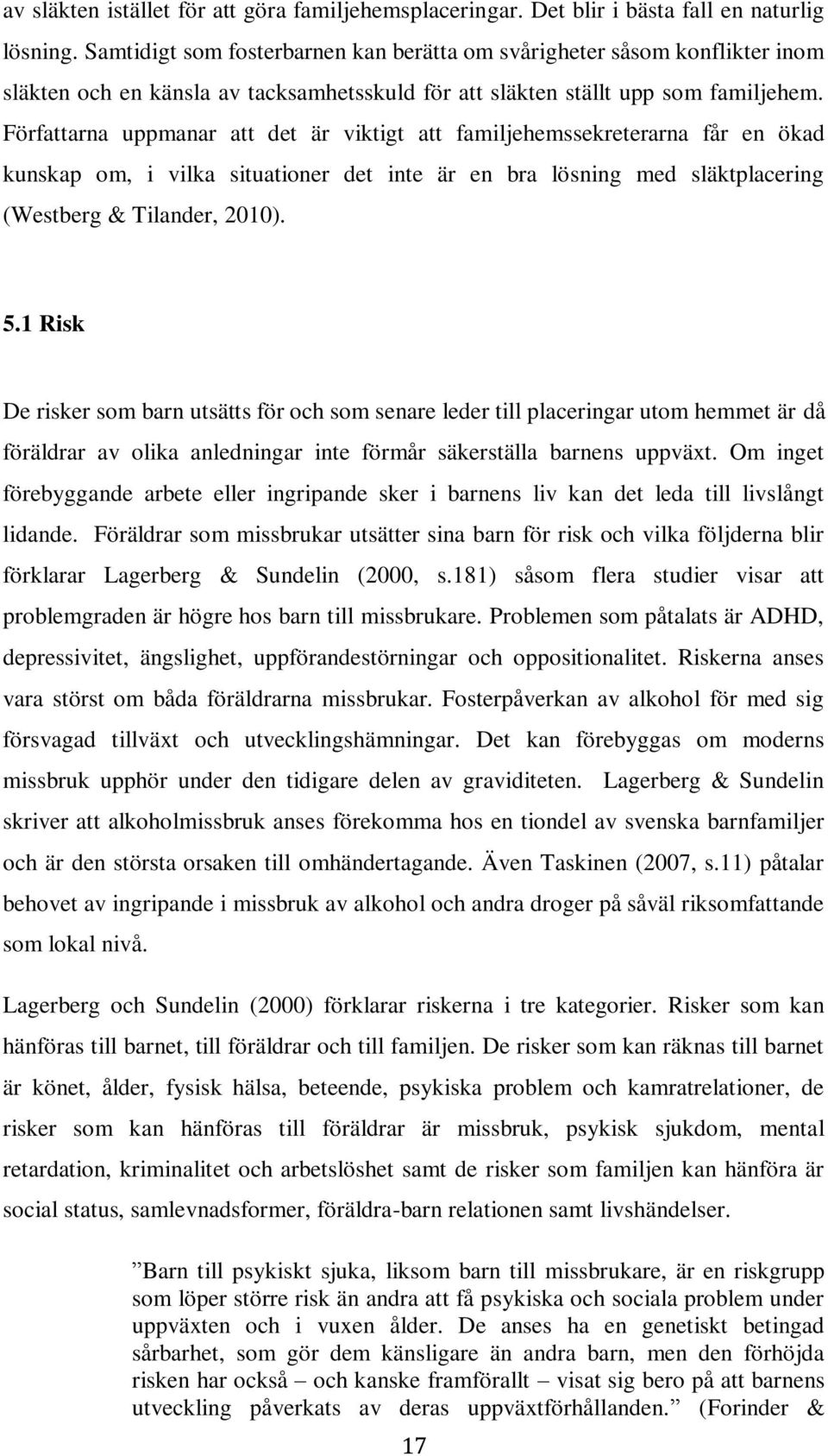 Författarna uppmanar att det är viktigt att familjehemssekreterarna får en ökad kunskap om, i vilka situationer det inte är en bra lösning med släktplacering (Westberg & Tilander, 2010). 5.