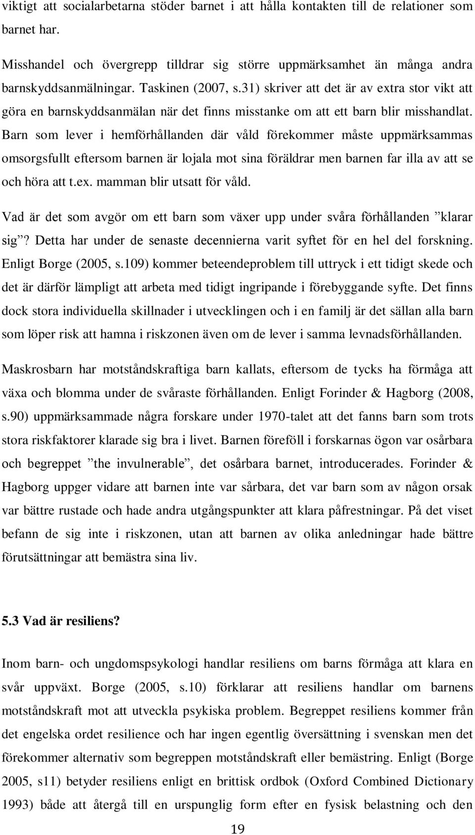 Barn som lever i hemförhållanden där våld förekommer måste uppmärksammas omsorgsfullt eftersom barnen är lojala mot sina föräldrar men barnen far illa av att se och höra att t.ex.