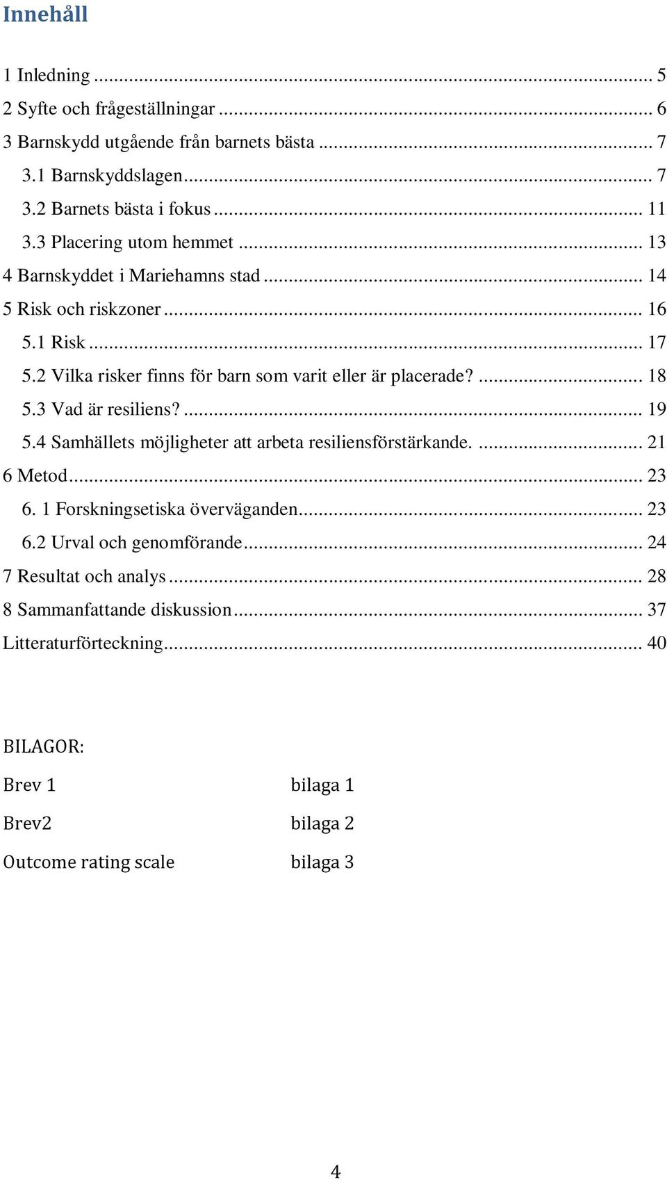 ... 18 5.3 Vad är resiliens?... 19 5.4 Samhällets möjligheter att arbeta resiliensförstärkande.... 21 6 Metod... 23 6. 1 Forskningsetiska överväganden... 23 6.2 Urval och genomförande.