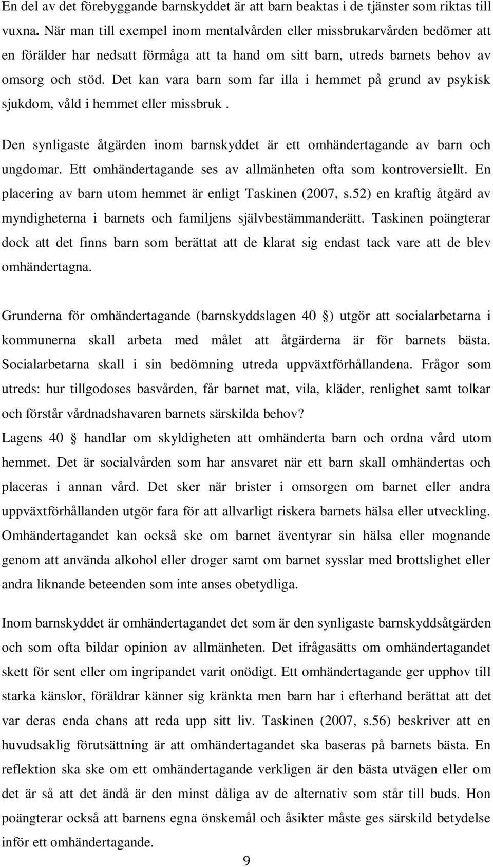 Det kan vara barn som far illa i hemmet på grund av psykisk sjukdom, våld i hemmet eller missbruk. Den synligaste åtgärden inom barnskyddet är ett omhändertagande av barn och ungdomar.