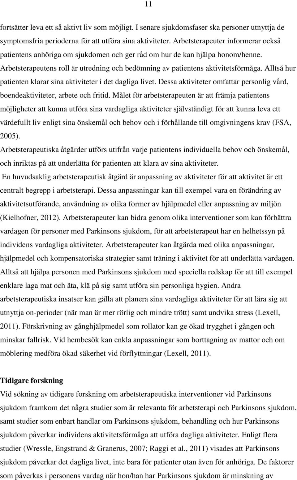 Alltså hur patienten klarar sina aktiviteter i det dagliga livet. Dessa aktiviteter omfattar personlig vård, boendeaktiviteter, arbete och fritid.