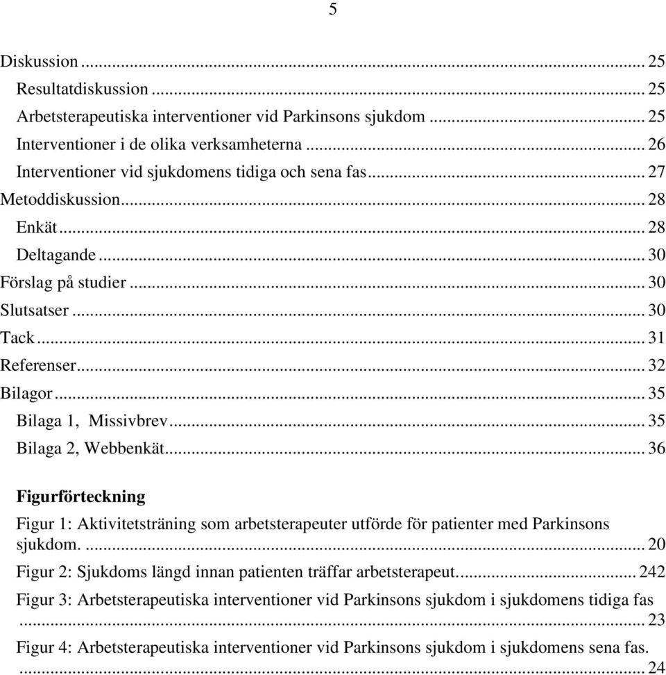 .. 35 Bilaga 1, Missivbrev... 35 Bilaga 2, Webbenkät... 36 Figurförteckning Figur 1: Aktivitetsträning som arbetsterapeuter utförde för patienter med Parkinsons sjukdom.