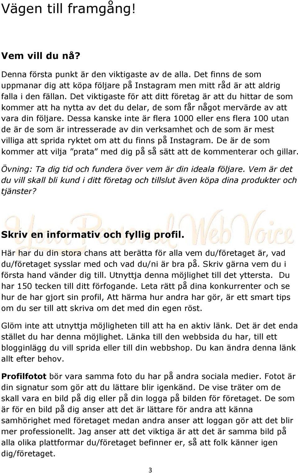 Dessa kanske inte är flera 1000 eller ens flera 100 utan de är de som är intresserade av din verksamhet och de som är mest villiga att sprida ryktet om att du finns på Instagram.