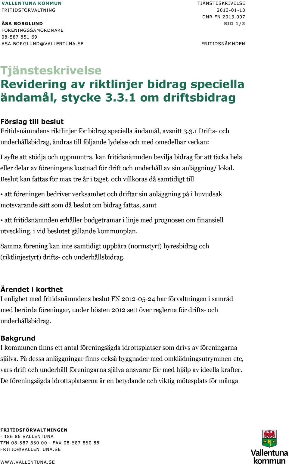 3.1 Drifts- och underhållsbidrag, ändras till följande lydelse och med omedelbar verkan: I syfte att stödja och uppmuntra, kan fritidsnämnden bevilja bidrag för att täcka hela eller delar av