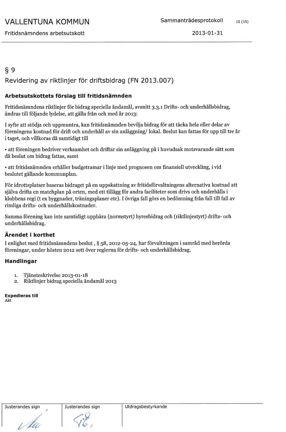 3.r Drifts- och underhållsbidrag, ändras till friljande lydelse, att gälla från och med år zog: I syfte att stödja och uppmuntra, kan fritidsnämnden bevilja bidrag för att täcka hela eller delar av