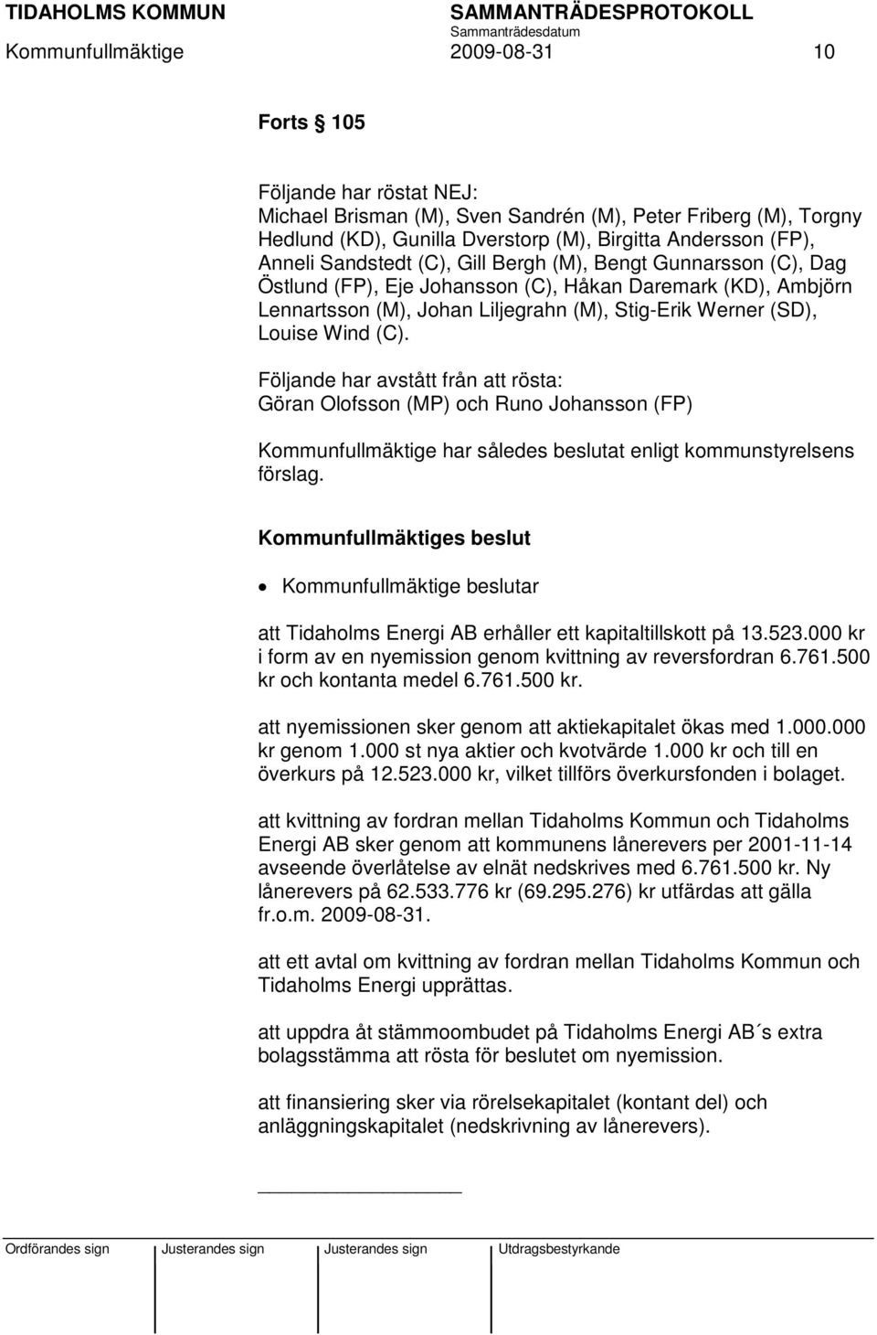 (C). Följande har avstått från att rösta: Göran Olofsson (MP) och Runo Johansson (FP) Kommunfullmäktige har således beslutat enligt kommunstyrelsens förslag.