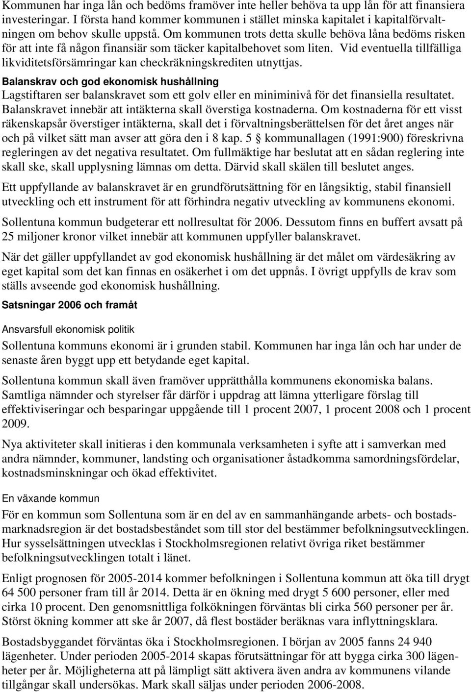 Om kommunen trots detta skulle behöva låna bedöms risken för att inte få någon finansiär som täcker kapitalbehovet som liten.