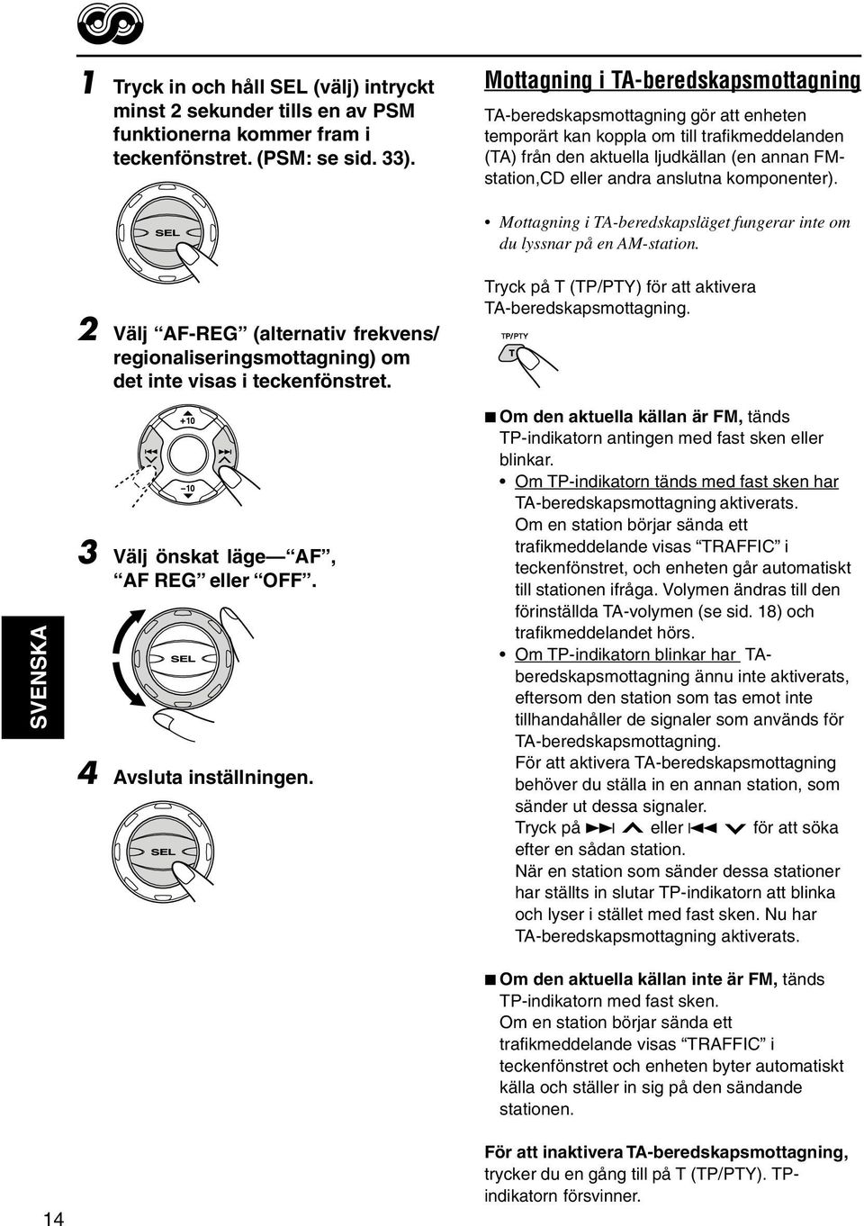 anslutna komponenter). Mottagning i TA-beredskapsläget fungerar inte om du lyssnar på en AM-station. 2 Välj AF-REG (alternativ frekvens/ regionaliseringsmottagning) om det inte visas i teckenfönstret.