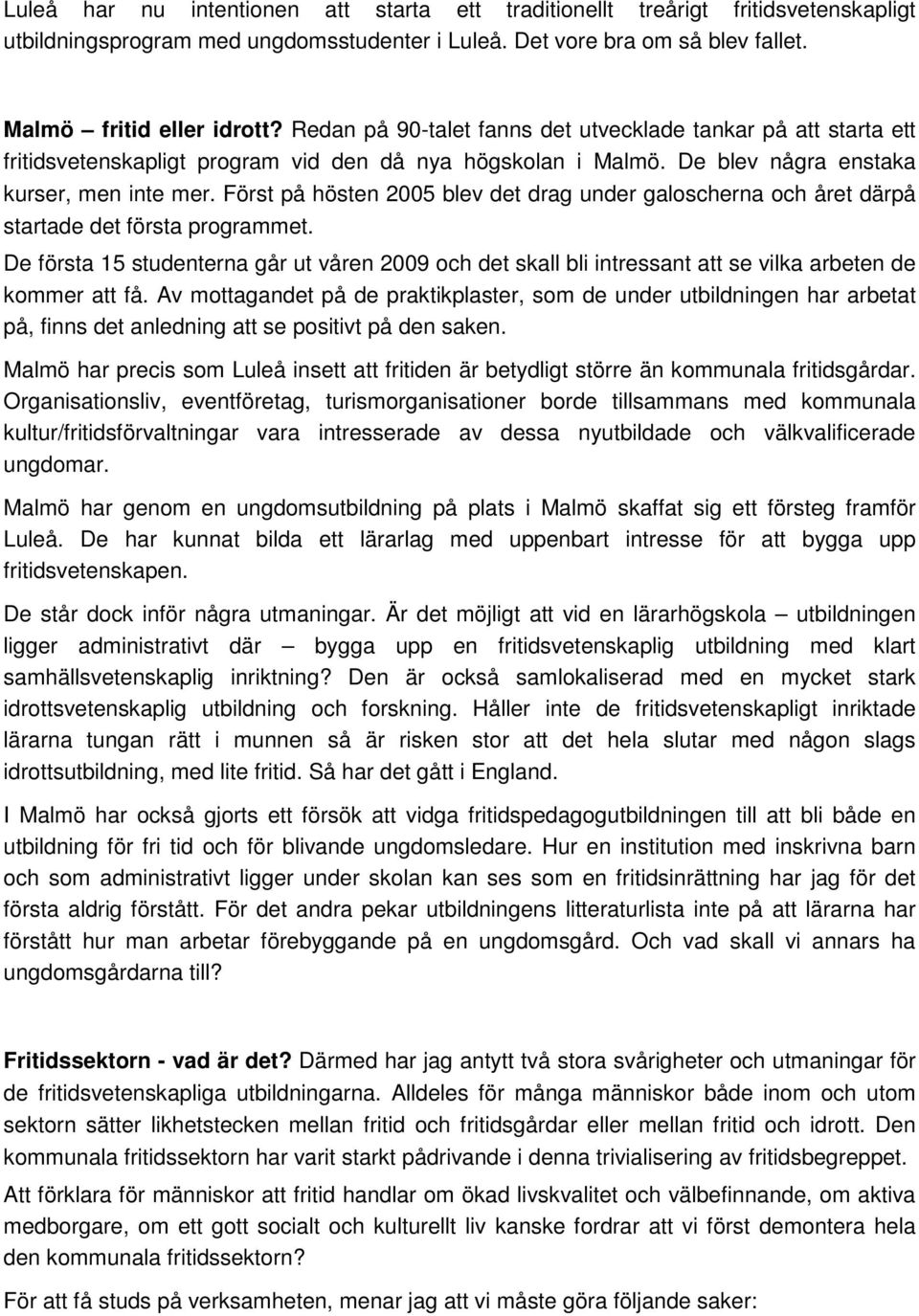 Först på hösten 2005 blev det drag under galoscherna och året därpå startade det första programmet.