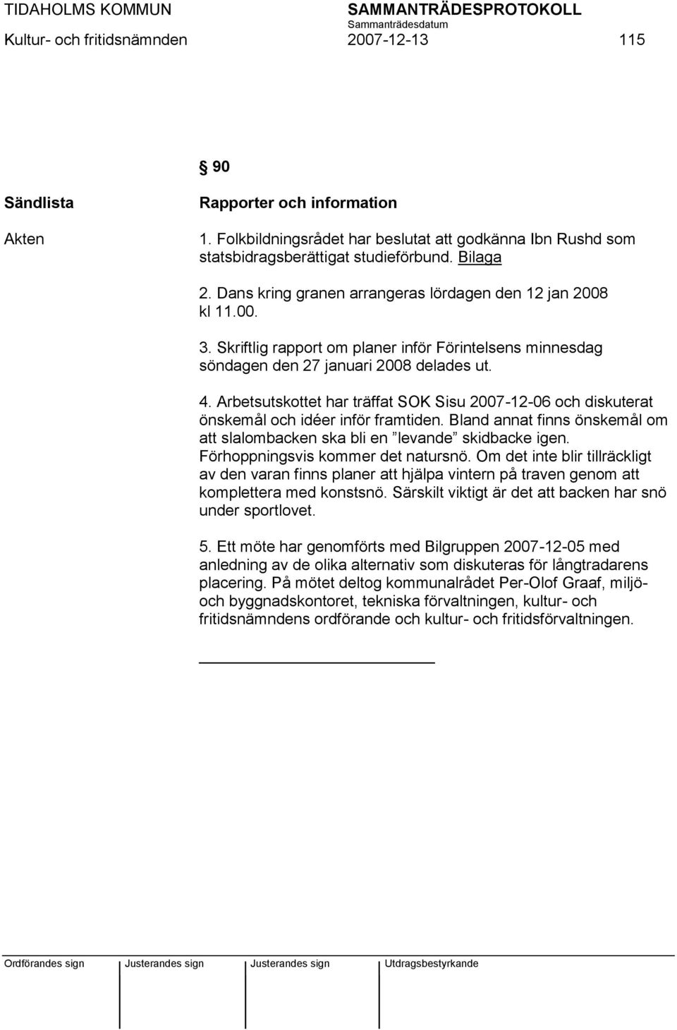 Arbetsutskottet har träffat SOK Sisu 2007-12-06 och diskuterat önskemål och idéer inför framtiden. Bland annat finns önskemål om att slalombacken ska bli en levande skidbacke igen.