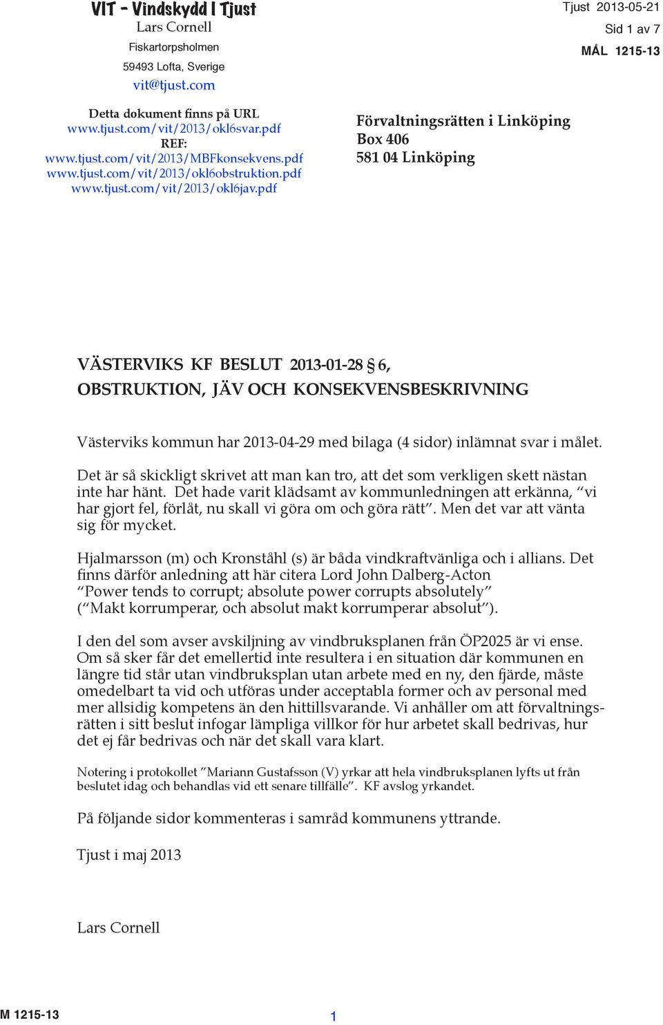 pdf Förvaltningsrätten i Linköping Box 406 581 04 Linköping Tjust 2013-05-21 Sid 1 av 7 MÅL 1215-13 VÄSTERVIKS KF BESLUT 2013-01-28 6, OBSTRUKTION, JÄV OCH KONSEKVENSBESKRIVNING Västerviks kommun har