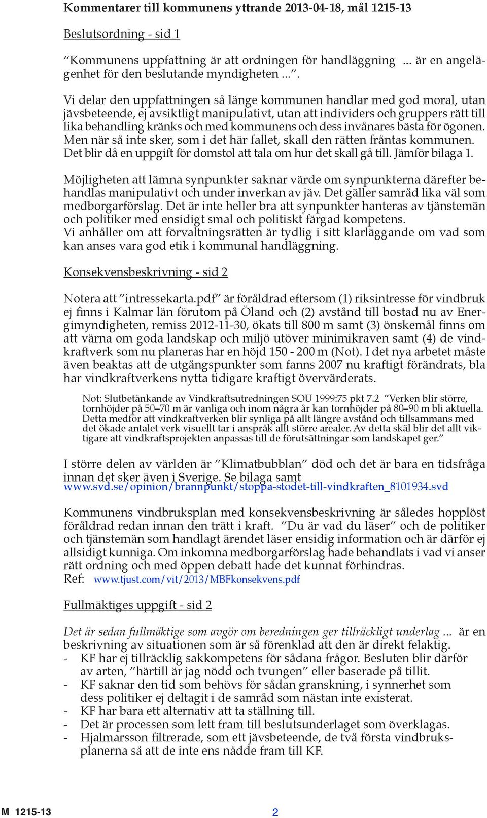 kommunens och dess invånares bästa för ögonen. Men när så inte sker, som i det här fallet, skall den rätten fråntas kommunen. Det blir då en uppgift för domstol att tala om hur det skall gå till.