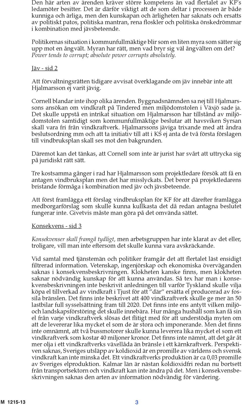 politiska önskedrömmar i kombination med jävsbeteende. Politikernas situation i kommunfullmäktige blir som en liten myra som sätter sig upp mot en ångvält.