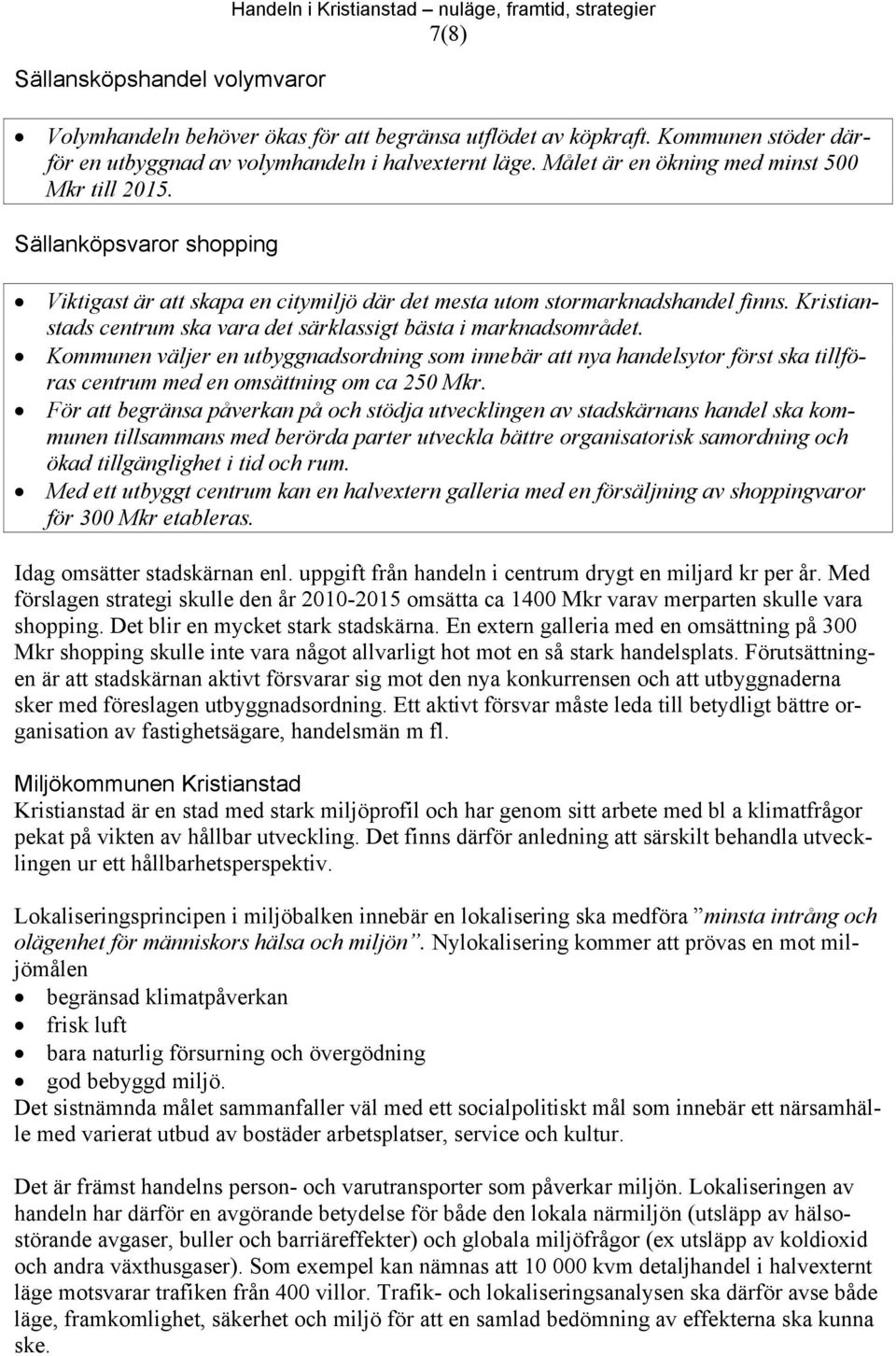 Sällanköpsvaror shopping Viktigast är att skapa en citymiljö där det mesta utom stormarknadshandel finns. Kristianstads centrum ska vara det särklassigt bästa i marknadsområdet.