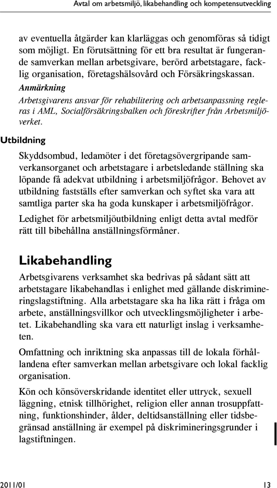 Anmärkning Arbetsgivarens ansvar för rehabilitering och arbetsanpassning regleras i AML, Socialförsäkringsbalken och föreskrifter från Arbetsmiljöverket.