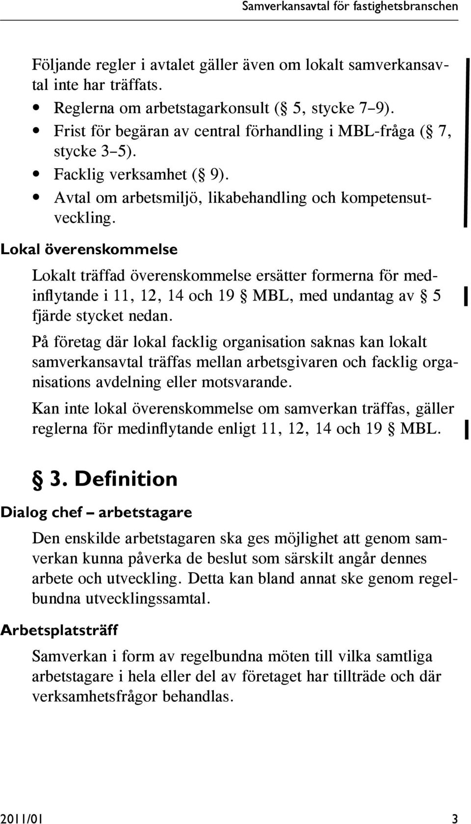 Lokal överenskommelse Lokalt träffad överenskommelse ersätter formerna för medinfl ytande i 11, 12, 14 och 19 MBL, med undantag av 5 fjärde stycket nedan.