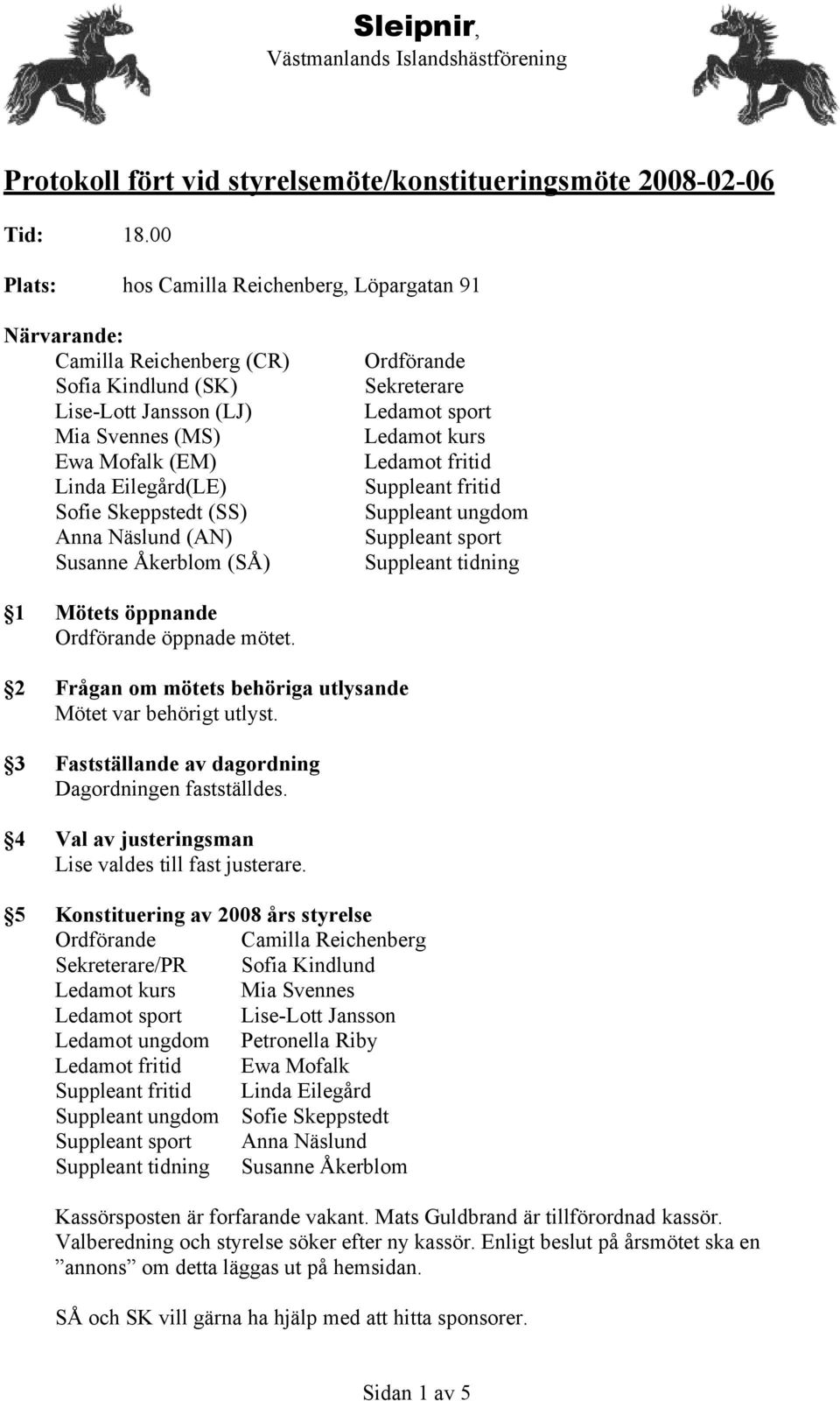 (SS) Anna Näslund (AN) Susanne Åkerblom (SÅ) Ordförande Sekreterare Ledamot sport Ledamot kurs Ledamot fritid Suppleant fritid Suppleant ungdom Suppleant sport Suppleant tidning 1 Mötets öppnande