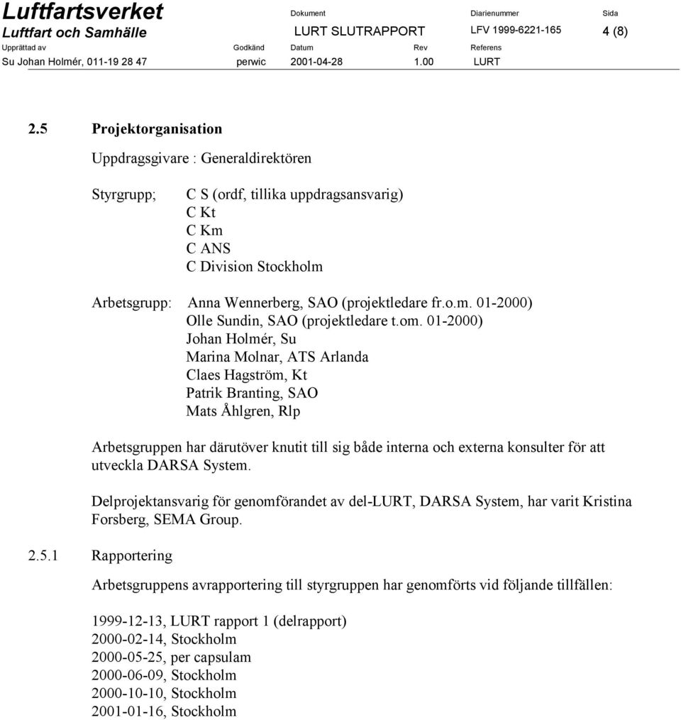 om. 01-2000) Johan Holmér, Su Marina Molnar, ATS Arlanda Claes Hagström, Kt Patrik Branting, SAO Mats Åhlgren, Rlp Arbetsgruppen har därutöver knutit till sig både interna och externa konsulter för