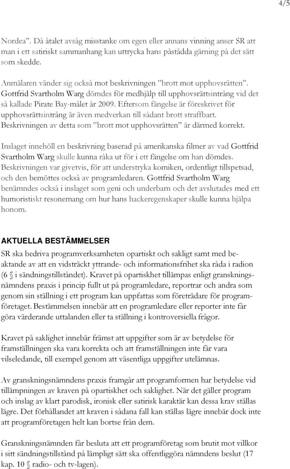 Eftersom fängelse är föreskrivet för upphovsrättsintrång är även medverkan till sådant brott straffbart. Beskrivningen av detta som brott mot upphovsrätten är därmed korrekt.