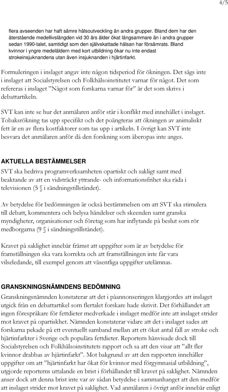 Bland kvinnor i yngre medelåldern med kort utbildning ökar nu inte endast strokeinsjuknandena utan även insjuknanden i hjärtinfarkt. Formuleringen i inslaget angav inte någon tidsperiod för ökningen.