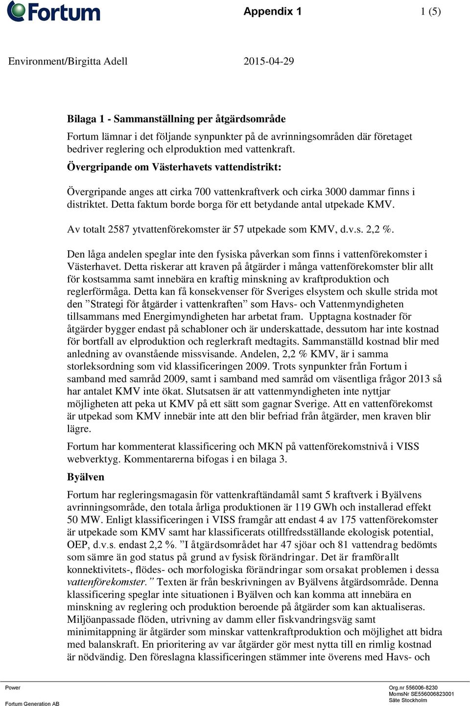 Detta faktum borde borga för ett betydande antal utpekade KMV. Av totalt 2587 ytvattenförekomster är 57 utpekade som KMV, d.v.s. 2,2 %.