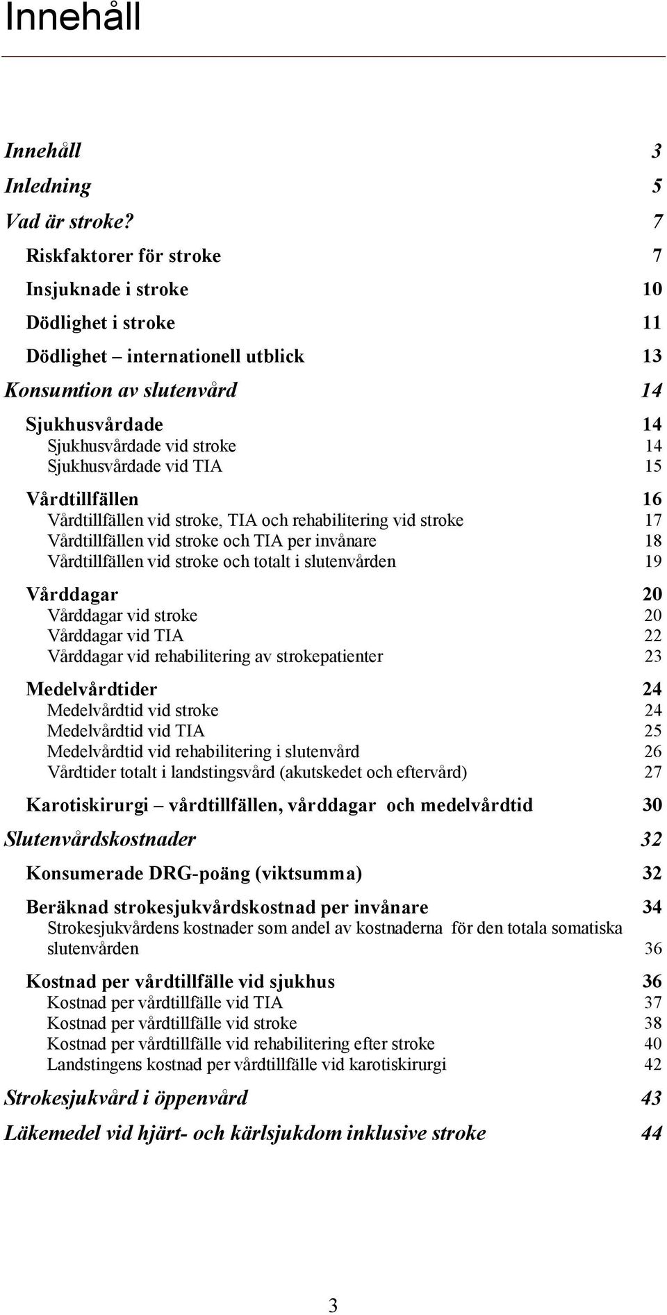 vid TIA 15 Vårdtillfällen 16 Vårdtillfällen vid stroke, TIA och rehabilitering vid stroke 17 Vårdtillfällen vid stroke och TIA per invånare 18 Vårdtillfällen vid stroke och totalt i slutenvården 19