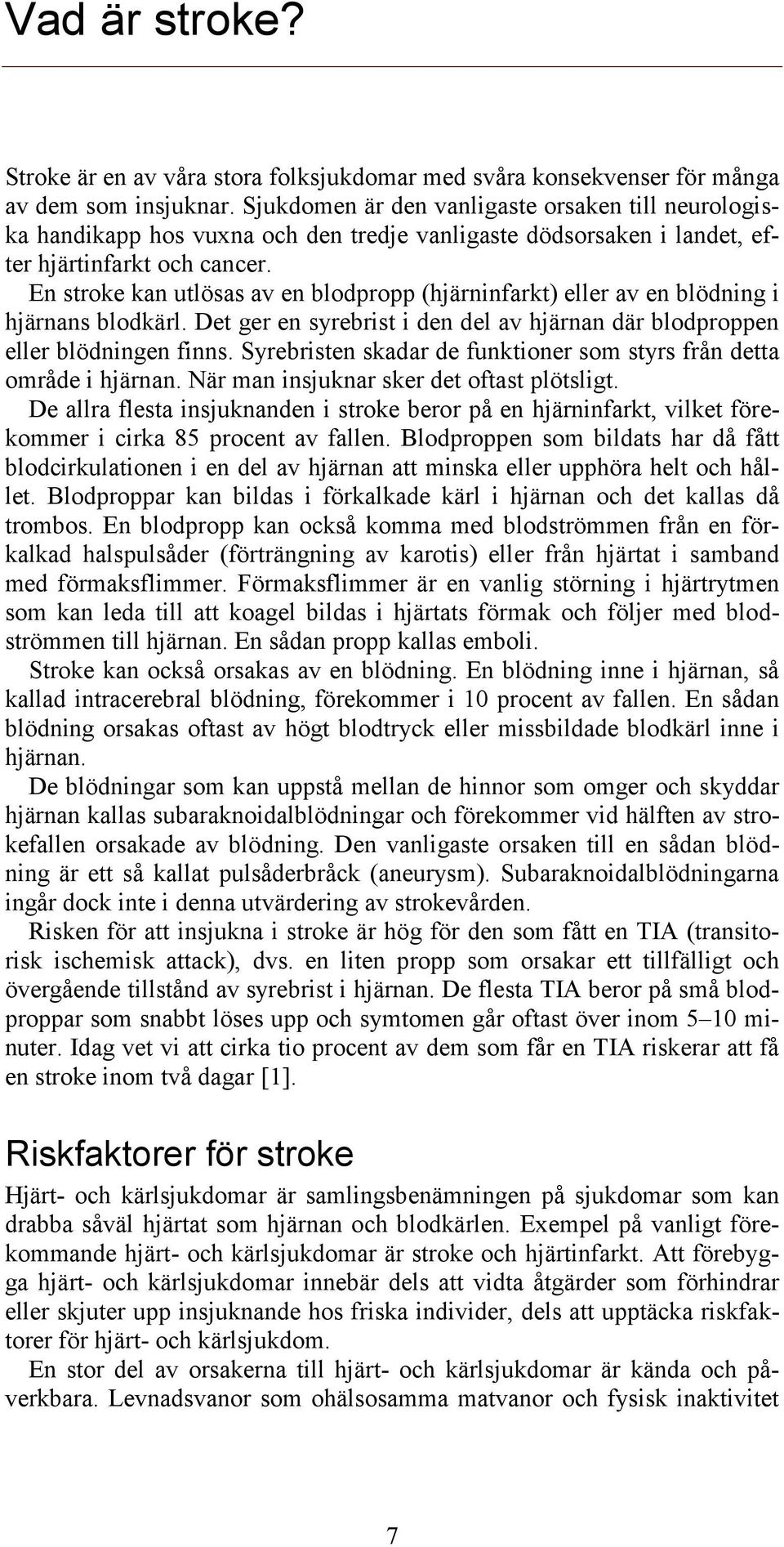 En stroke kan utlösas av en blodpropp (hjärninfarkt) eller av en blödning i hjärnans blodkärl. Det ger en syrebrist i den del av hjärnan där blodproppen eller blödningen finns.