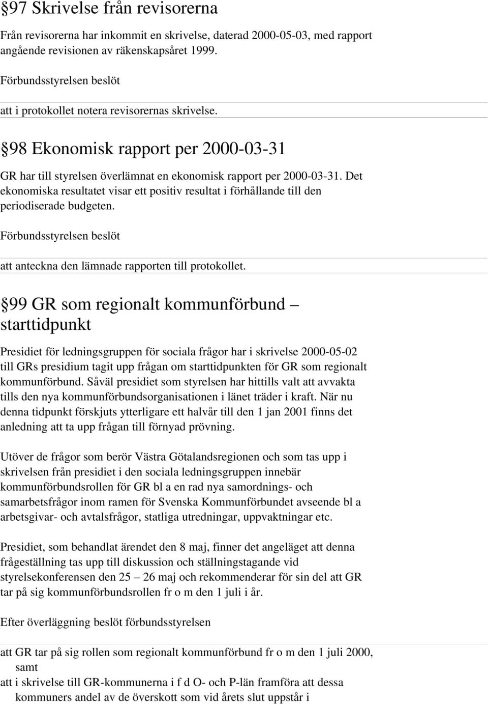 Det ekonomiska resultatet visar ett positiv resultat i förhållande till den periodiserade budgeten. Förbundsstyrelsen beslöt att anteckna den lämnade rapporten till protokollet.